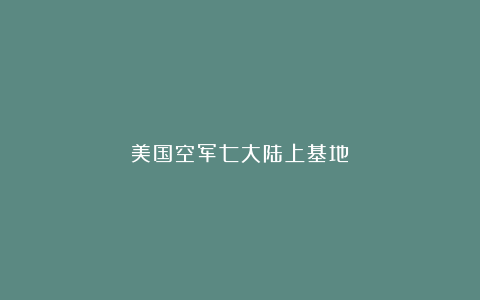 美国空军七大陆上基地
