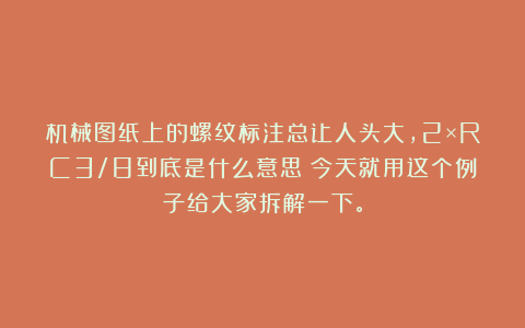 机械图纸上的螺纹标注总让人头大，2×RC3/8到底是什么意思？今天就用这个例子给大家拆解一下。