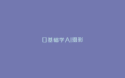 0基础学AI摄影
