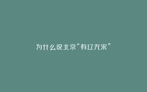 为什么说北京“有辽无宋”？