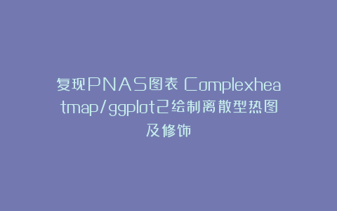 复现PNAS图表：Complexheatmap/ggplot2绘制离散型热图及修饰