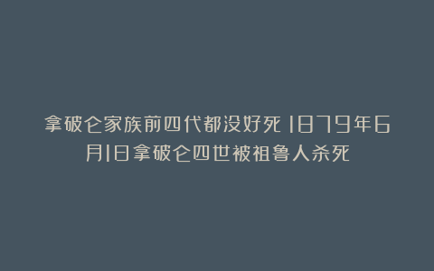 拿破仑家族前四代都没好死：1879年6月1日拿破仑四世被祖鲁人杀死