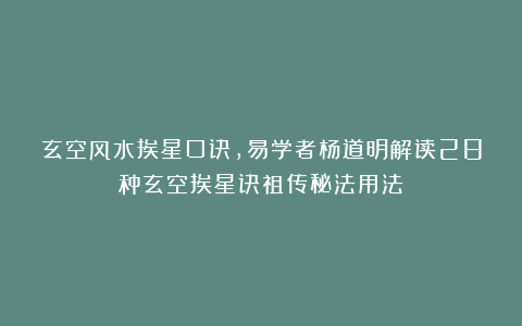 玄空风水挨星口诀，易学者杨道明解读28种玄空挨星诀祖传秘法用法
