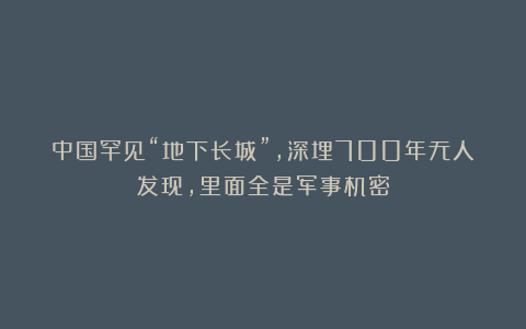 中国罕见“地下长城”，深埋700年无人发现，里面全是军事机密