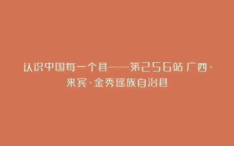 认识中国每一个县——第256站：广西·来宾·金秀瑶族自治县
