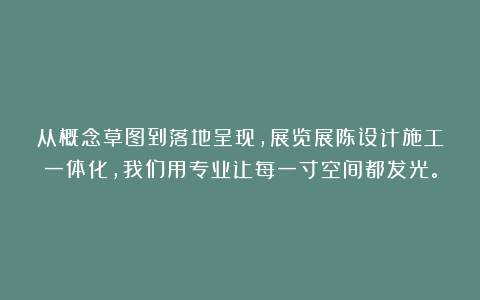 从概念草图到落地呈现，展览展陈设计施工一体化，我们用专业让每一寸空间都发光。