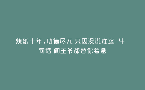 烧纸十年，功德尽无？只因没说准这 4 句话！阎王爷都替你着急