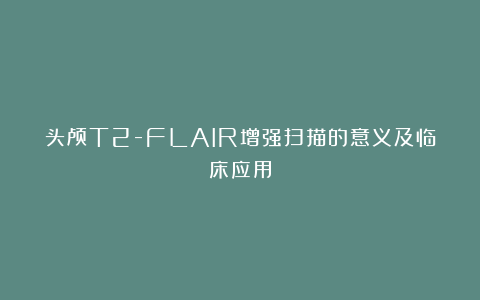 头颅T2-FLAIR增强扫描的意义及临床应用