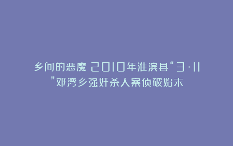 乡间的恶魔！2010年淮滨县“3·11”邓湾乡强奸杀人案侦破始末
