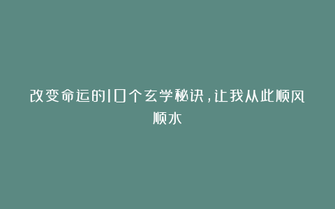 改变命运的10个玄学秘诀，让我从此顺风顺水