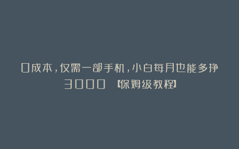 0成本，仅需一部手机，小白每月也能多挣3000 【保姆级教程】