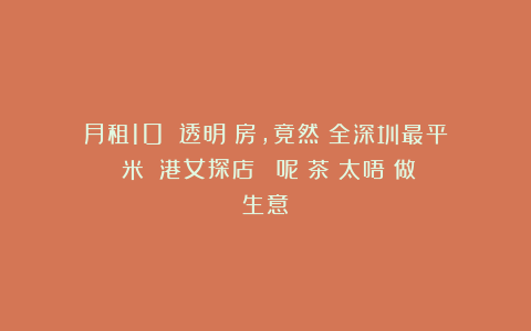 月租10萬嘅透明廚房，竟然賣全深圳最平紅米腸！港女探店嚇親：呢間茶樓太唔識做生意