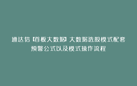 通达信【首板大数据】大数据选股模式配套预警公式以及模式操作流程