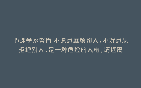 心理学家警告：不愿意麻烦别人，不好意思拒绝别人，是一种危险的人格，请远离