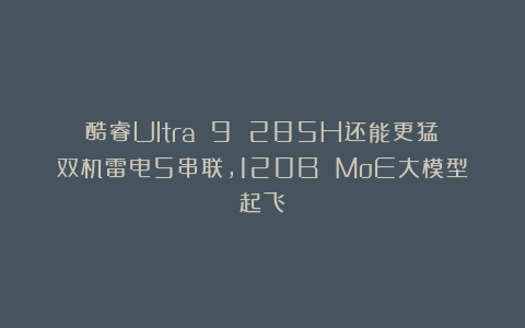 酷睿Ultra 9 285H还能更猛：双机雷电5串联，120B MoE大模型起飞