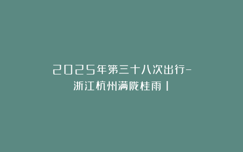 2025年第三十八次出行–浙江杭州满陇桂雨（1）