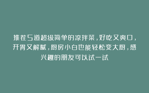 推荐5道超级简单的凉拌菜，好吃又爽口，开胃又解腻，厨房小白也能轻松变大厨，感兴趣的朋友可以试一试！