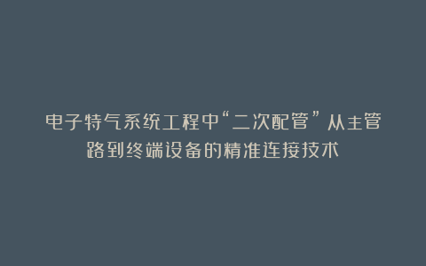 电子特气系统工程中“二次配管”：从主管路到终端设备的精准连接技术