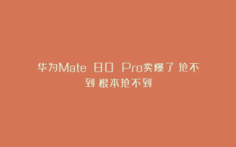 华为Mate 80 Pro卖爆了！抢不到！根本抢不到
