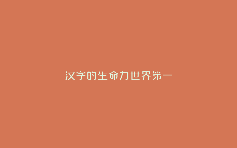 汉字的生命力世界第一
