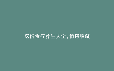 这份食疗养生大全，值得收藏