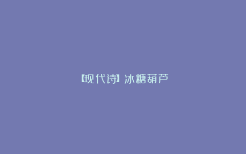【现代诗】冰糖葫芦