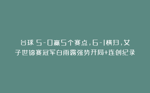 台球|5-0赢5个赛点，6-1横扫，女子世锦赛冠军白雨露强势开局+连创纪录