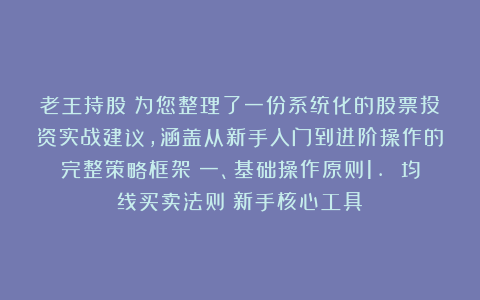 老王持股：为您整理了一份系统化的股票投资实战建议，涵盖从新手入门到进阶操作的完整策略框架：一、基础操作原则1. 均线买卖法则（新手核心工具）