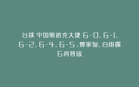 台球|中国斯诺克大捷！6-0、6-1、6-2、6-4、6-5，傅家俊、白雨露6将晋级