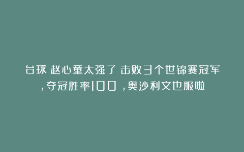 台球|赵心童太强了！击败3个世锦赛冠军，夺冠胜率100%，奥沙利文也服啦