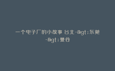 一个电子厂的小故事：台北->东菀->曼谷