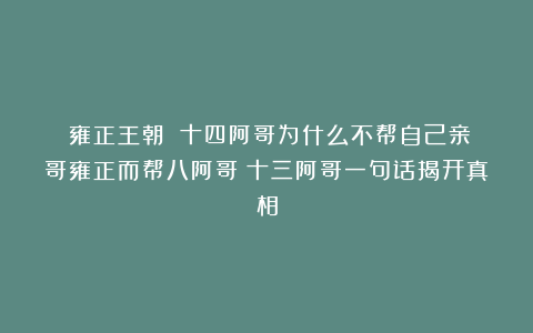 《雍正王朝》：十四阿哥为什么不帮自己亲哥雍正而帮八阿哥？十三阿哥一句话揭开真相