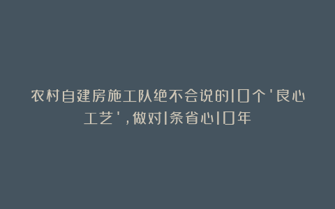 农村自建房施工队绝不会说的10个’良心工艺’，做对1条省心10年！