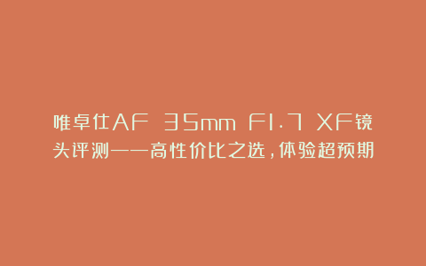 唯卓仕AF 35mm F1.7 XF镜头评测——高性价比之选，体验超预期
