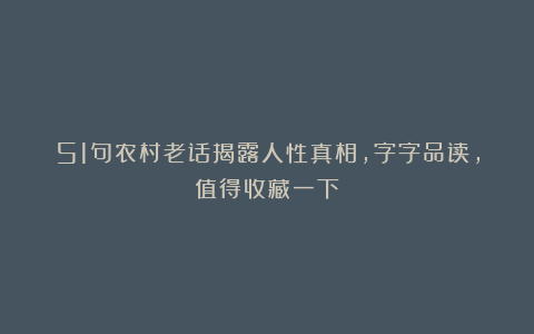 51句农村老话揭露人性真相，字字品读，值得收藏一下