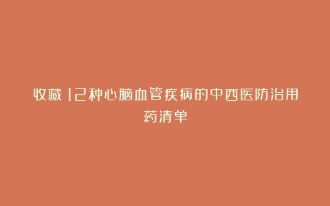 收藏！12种心脑血管疾病的中西医防治用药清单