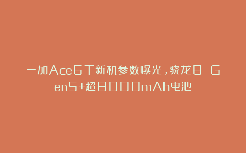 一加Ace6T新机参数曝光，骁龙8 Gen5+超8000mAh电池