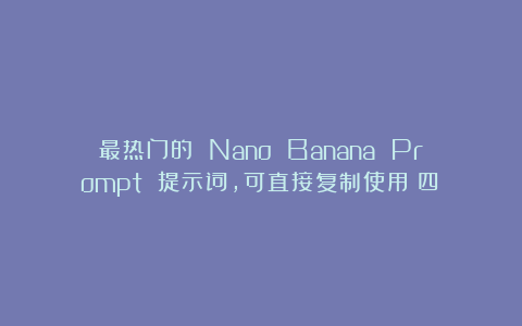 最热门的 Nano Banana Prompt 提示词，可直接复制使用（四）