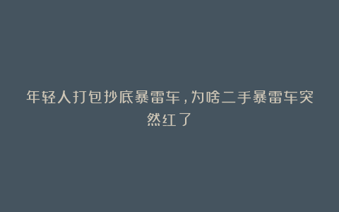 年轻人打包抄底暴雷车，为啥二手暴雷车突然红了？