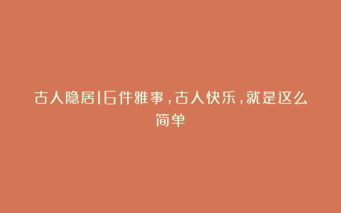古人隐居16件雅事，古人快乐，就是这么简单！