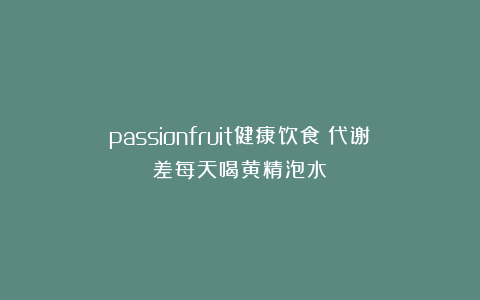 passionfruit健康饮食：代谢差每天喝黄精泡水