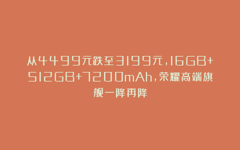 从4499元跌至3199元，16GB+512GB+7200mAh，荣耀高端旗舰一降再降