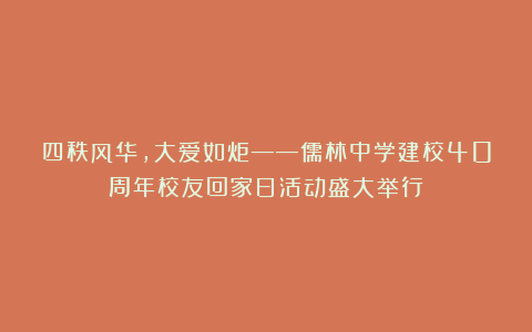 四秩风华，大爱如炬——儒林中学建校40周年校友回家日活动盛大举行