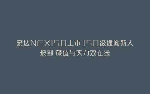 豪达NEX150上市：150级通勤新人报到！颜值与实力双在线！