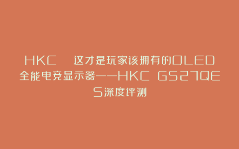 HKC | 这才是玩家该拥有的OLED全能电竞显示器——HKC GS27QES深度评测