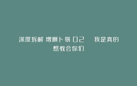 深度拆解《增删卜易》02 | 我是真的想教会你们