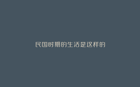 民国时期的生活是这样的