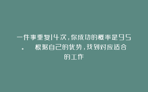 一件事重复14次，你成功的概率是95%。 ​​​根据自己的优势，找到对应适合的工作