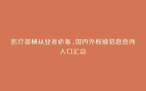 医疗器械从业者必备，国内外权威信息查询入口汇总！