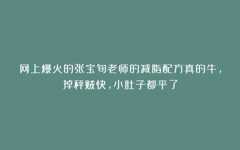 网上爆火的张宝旬老师的减脂配方真的牛，掉秤贼快，小肚子都平了